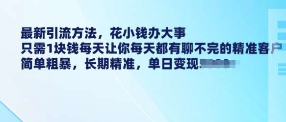 最新引流方法，花小钱办大事，只需1块钱每天让你每天都有聊不完的精准客户 简单粗暴，长期精准-宇文网创