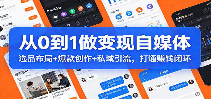 从0到1做变现自媒体：选品布局+ 爆款创作+私域引流，打通赚钱闭环-宇文网创