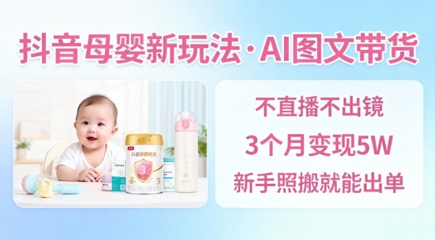 抖音母婴赛道新玩法，AI图文带货，不用直播，3个月变现5W，新手照搬就能出单-宇文网创