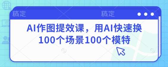 AI作图提效课，用AI快速换100个场景100个模特-宇文网创