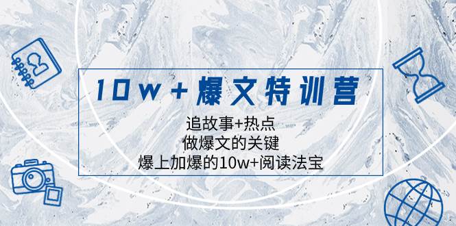 （8174期）10w+爆文特训营，追故事+热点，做爆文的关键  爆上加爆的10w+阅读法宝-宇文网创