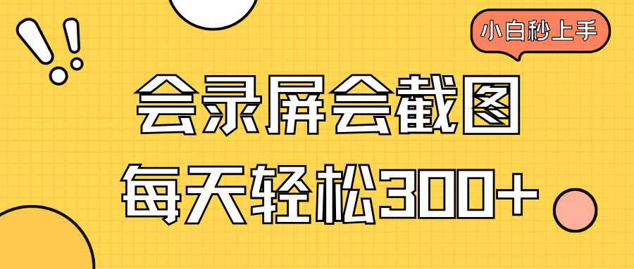 (14223期)会录屏会截图,小白半小时上手,一天轻松300+-宇文网创