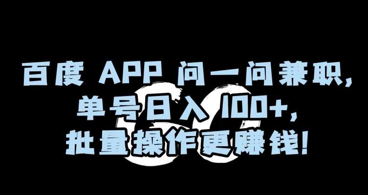 百度APP问一问兼职，单号日入100+，批量操作更赚钱【揭秘】-宇文网创