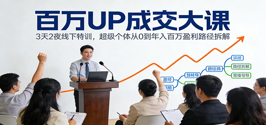 百万UP成交大课:3天2夜线下特训,超级个体从0到年入百万盈利路径拆解-宇文网创