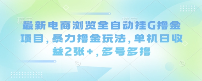 最新电商浏览全自动挂G撸金项目，暴力撸金玩法，单机日收益2张+，多号多撸【揭秘】-宇文网创