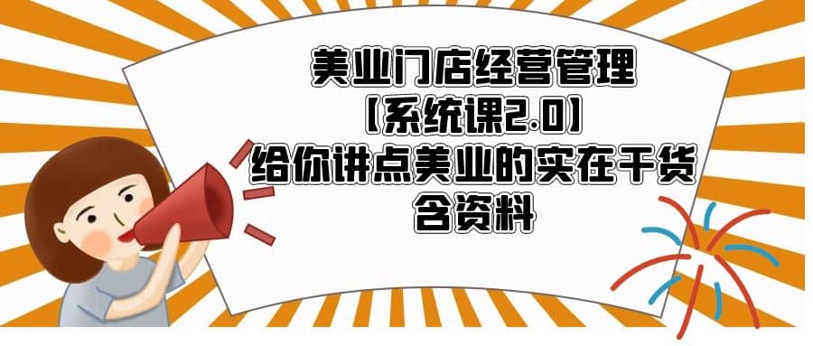 美业门店经营管理【系统课2.0】给你讲点美业的实在干货，含资料-宇文网创