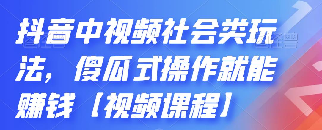 抖音中视频社会类玩法，傻瓜式操作就能赚钱【视频课程】-宇文网创