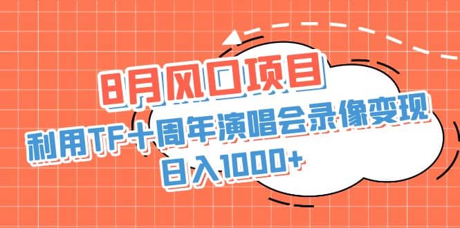 8月风口项目，利用TF十周年演唱会录像变现，日入1000+，简单无脑操作-宇文网创