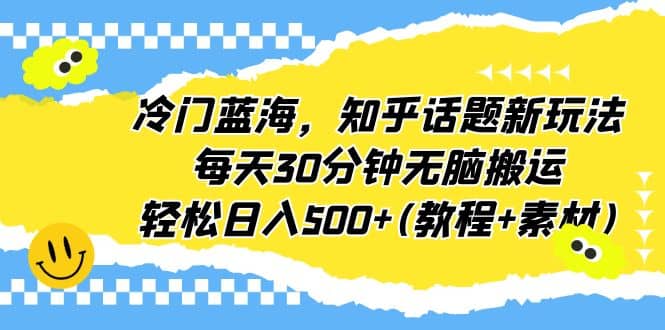 冷门蓝海，知乎话题新玩法，每天30分钟无脑搬运，轻松日入500+(教程+素材)-宇文网创