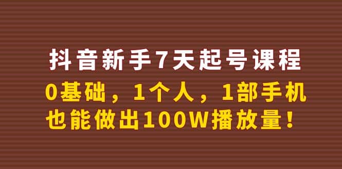 抖音新手7天起号课程：0基础，1个人，1部手机，也能做出100W播放量-宇文网创