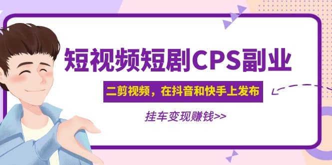 短视频短剧CPS副业项目：二剪视频在抖音和快手上发布，挂车变现-宇文网创