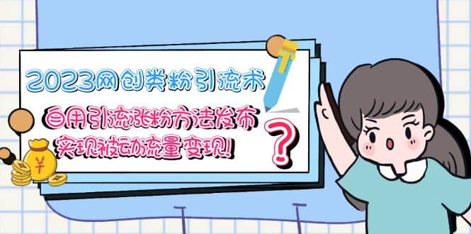 2023网创类粉引流术，自用引流涨粉方法发布，实现被动流量变现-宇文网创