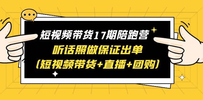 短视频带货17期陪跑营 听话照做保证出单（短视频带货+直播+团购）-宇文网创
