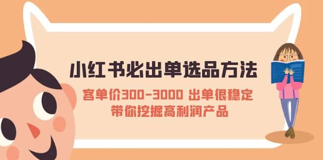 小红书必出单选品方法：客单价300-3000 出单很稳定 带你挖掘高利润产品-宇文网创