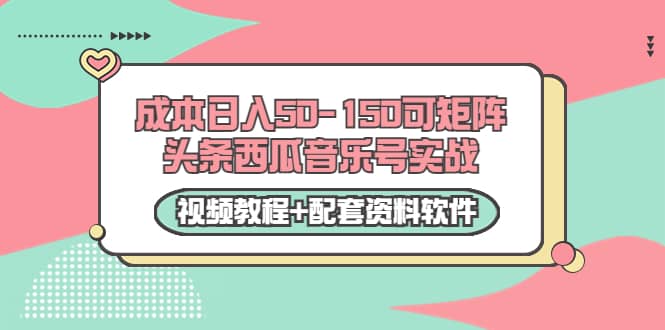 0成本日入50-150可矩阵头条西瓜音乐号实战（视频教程+配套资料软件）-宇文网创
