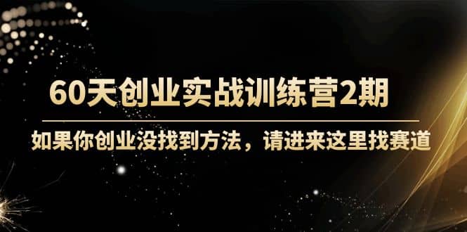 60天创业实战训练营2期：如果你创业没找到方法，进来这里找赛道-价值3000元-宇文网创
