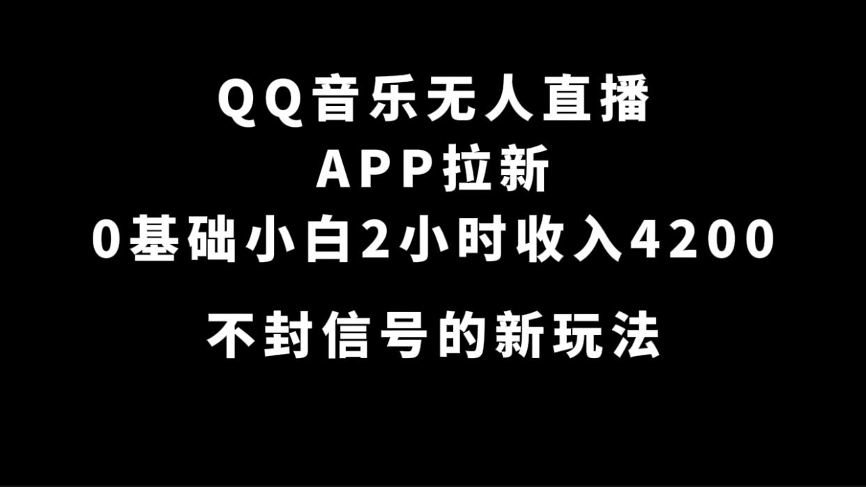 QQ音乐无人直播APP拉新，0基础小白2小时收入4200 不封号新玩法(附500G素材)-宇文网创