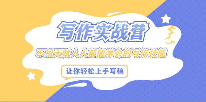 写作实战营，不用天赋人人都能学会的写作技能，让你轻松写稿变现-宇文网创