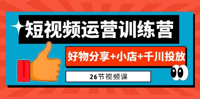 0基础短视频运营训练营：好物分享+小店+千川投放（26节视频课）-宇文网创
