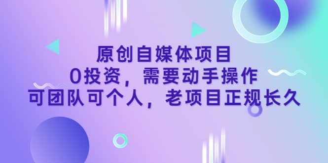 原创自媒体项目，0投资，需要动手操作，可团队可个人，老项目正规长久-宇文网创