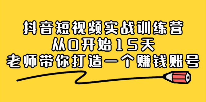 抖音短视频实战训练营，从0开始15天老师带你打造一个赚钱账号-宇文网创
