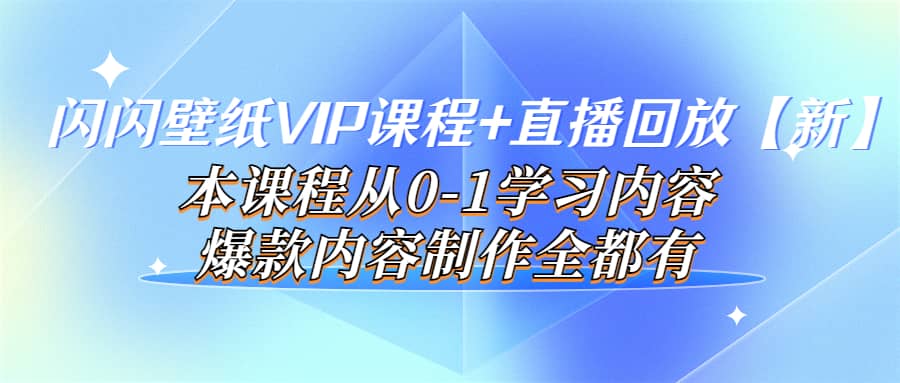 闪闪壁纸VIP课程+直播回放【新】本课程从0-1学习内容，爆款内容制作全都有-宇文网创