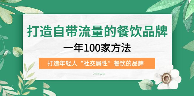打造自带流量的餐饮品牌：一年100家方法 打造年轻人“社交属性”餐饮的品牌-宇文网创