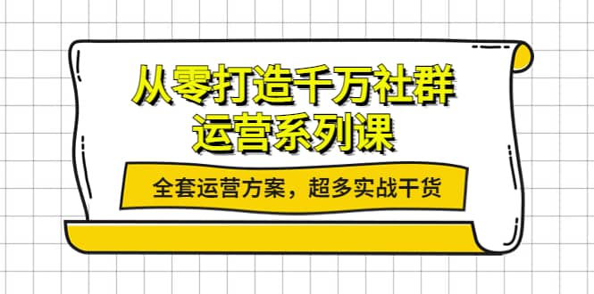 从零打造千万社群-运营系列课：全套运营方案，超多实战干货-宇文网创