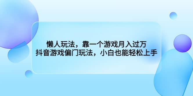 懒人玩法，靠一个游戏月入过万，抖音游戏偏门玩法，小白也能轻松上手-宇文网创