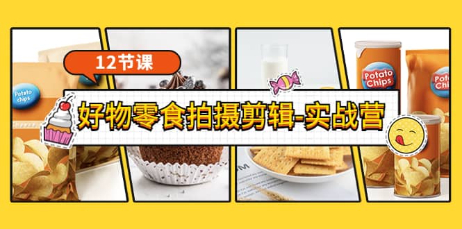 《好物零食拍摄剪辑-实战营》拍摄+剪辑+软件使用全流程（12节课）-宇文网创