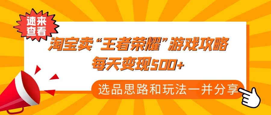 某付款文章《淘宝卖“王者荣耀”游戏攻略，每天变现500+，选品思路+玩法》-宇文网创