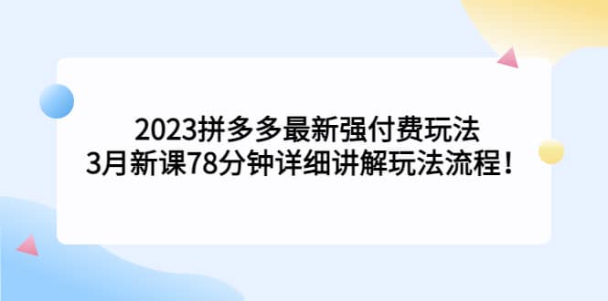 2023拼多多最新强付费玩法，3月新课78分钟详细讲解玩法流程-宇文网创