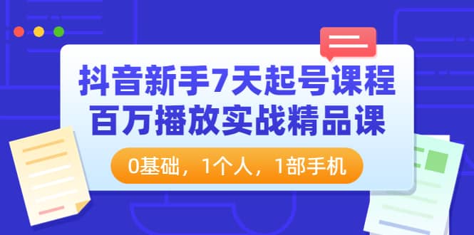 抖音新手7天起号课程：百万播放实战精品课，0基础，1个人，1部手机-宇文网创