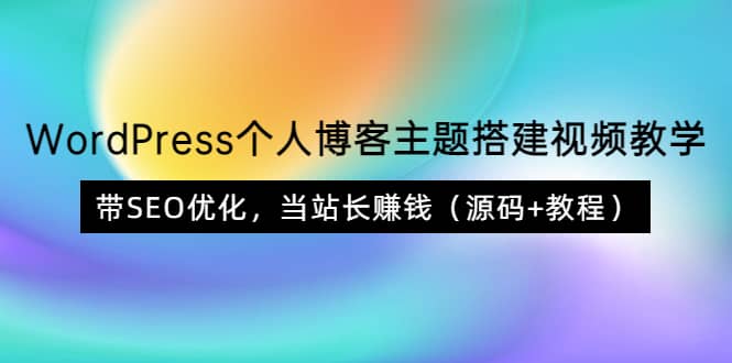 WordPress个人博客主题搭建视频教学，带SEO优化，当站长赚钱（源码+教程）-宇文网创