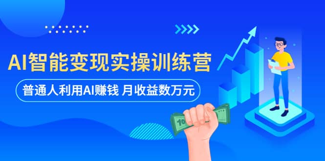 AI智能变现实操训练营：普通人利用AI赚钱 月收益数万元（全套课程+文档）-宇文网创