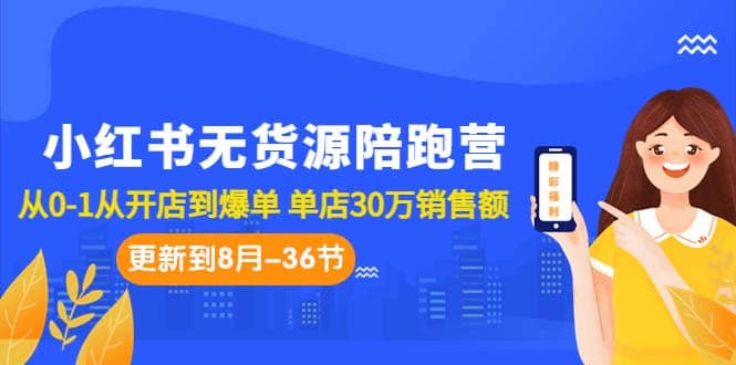 小红书无货源陪跑营：从0-1从开店到爆单 单店30万销售额（更至8月-36节课）-宇文网创