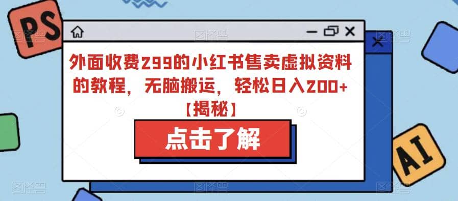 外面收费299的小红书售卖虚拟资料的教程，无脑搬运，轻松日入200+【揭秘】-宇文网创