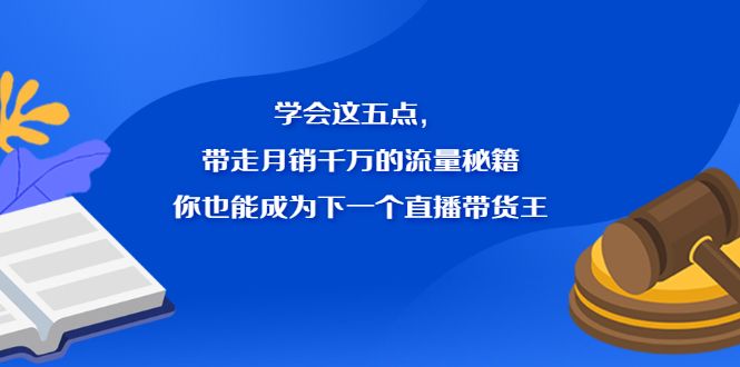 学会这五点，带走月销千万的流量秘籍，你也能成为下一个直播带货王-宇文网创