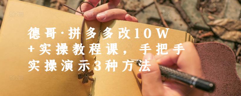 德哥·拼多多改10W+实操教程课,手把手实操演示3种方法-宇文网创