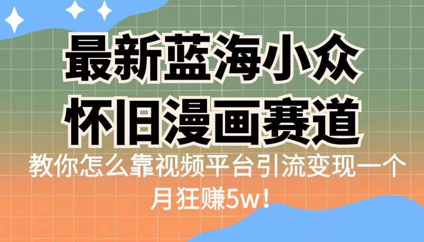 最新蓝海小众怀旧漫画赛道 高转化一单29.9 靠视频平台引流变现一个月狂赚5w-宇文网创