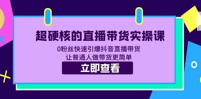 超硬核的直播带货实操课 0粉丝快速引爆抖音直播带货 让普通人做带货更简单-宇文网创