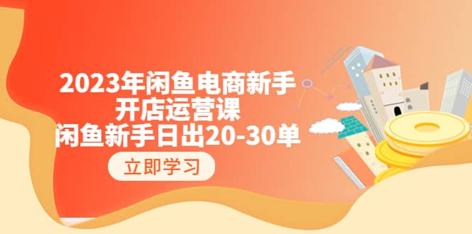 2023年闲鱼电商新手开店运营课：闲鱼新手日出20-30单（18节-实战干货）-宇文网创