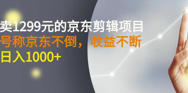 外面卖1299元的京东剪辑项目，号称京东不倒，收益不停止，日入1000+-宇文网创