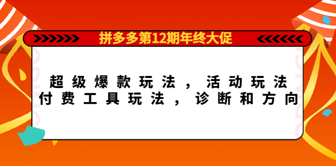 拼多多第12期年终大促：超级爆款玩法，活动玩法，付费工具玩法，诊断和方向-宇文网创