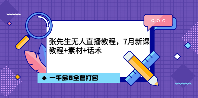 张先生无人直播教程，7月新课，教程素材话术一千多G全套打包-宇文网创