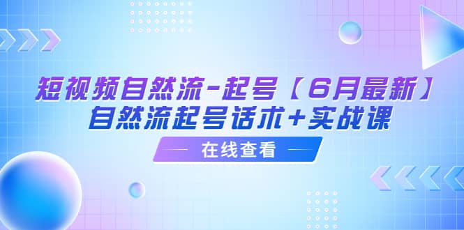 短视频自然流-起号【6月最新】自然流起号话术+实战课-宇文网创