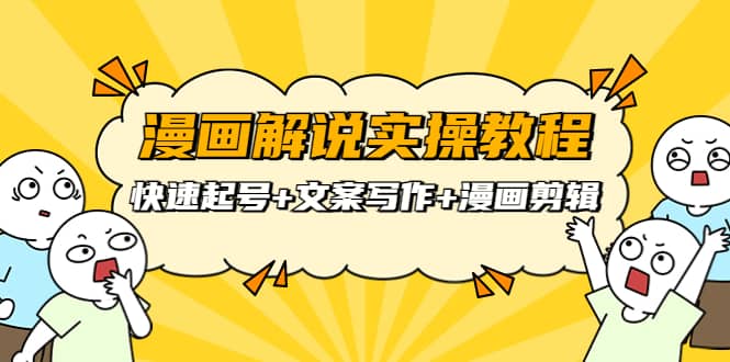 漫画解说实操教程：快速起号+文案写作+漫画剪辑（全部流程）-宇文网创