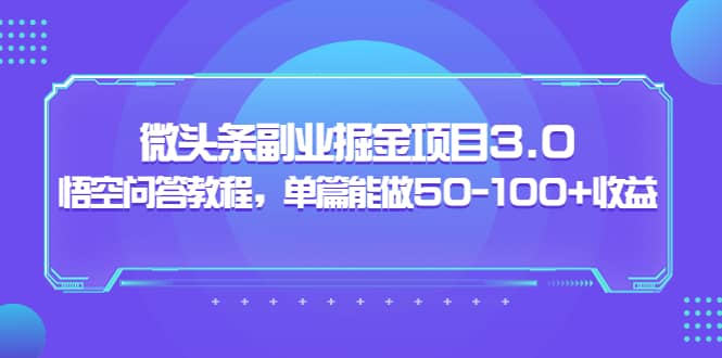 微头条副业掘金项目3.0+悟空问答教程，单篇能做50-100+收益-宇文网创