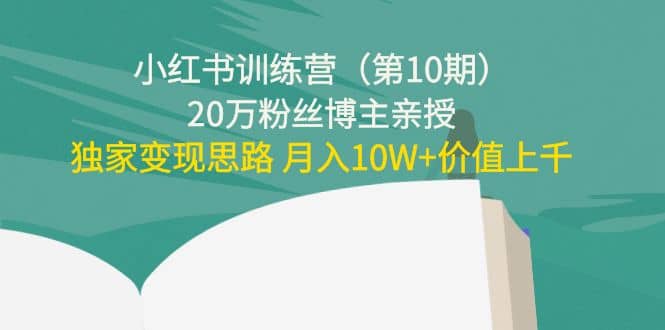 小红书训练营（第10期）20万粉丝博主亲授：独家变现思路-宇文网创