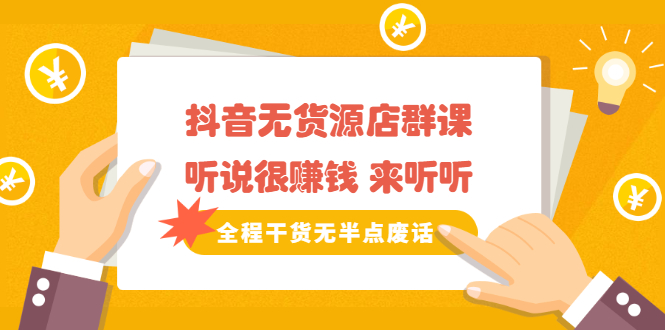 《抖音无货源店群课》听说很赚钱 来听听，全程干货无半点废话-宇文网创
